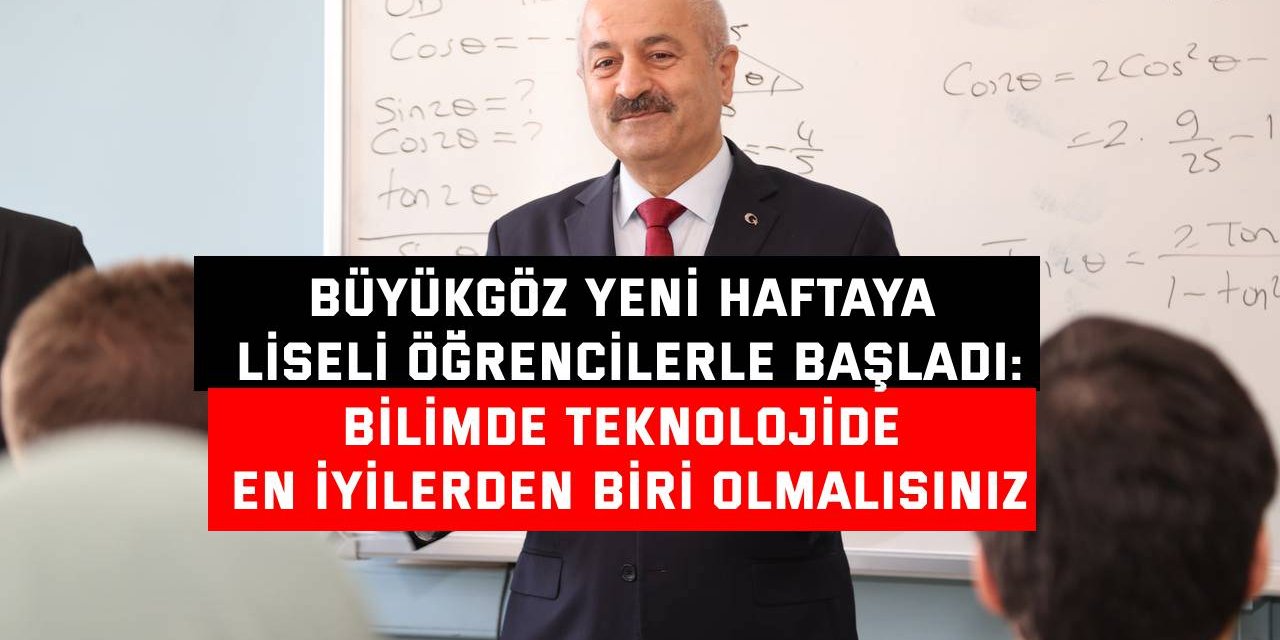 BÜYÜKGÖZ YENİ HAFTAYA LİSELİ ÖĞRENCİLERLE BAŞLADI: Bilimde teknolojide en iyilerden biri olmalısınız