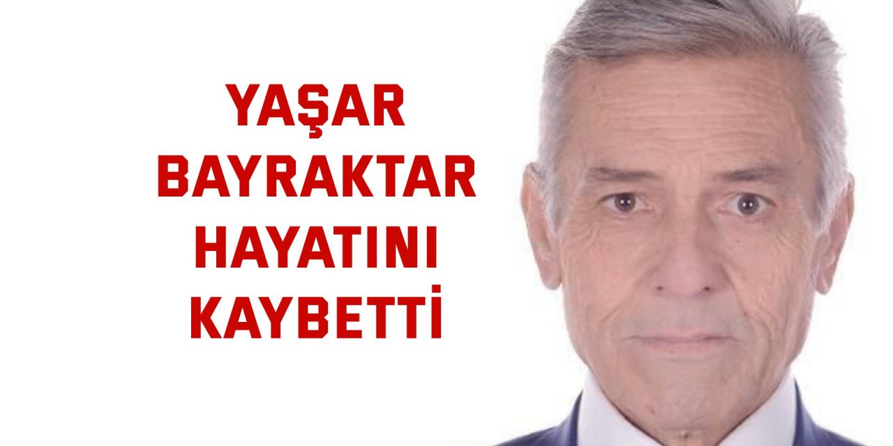 Yaşar Bayraktar hayatını kaybetti