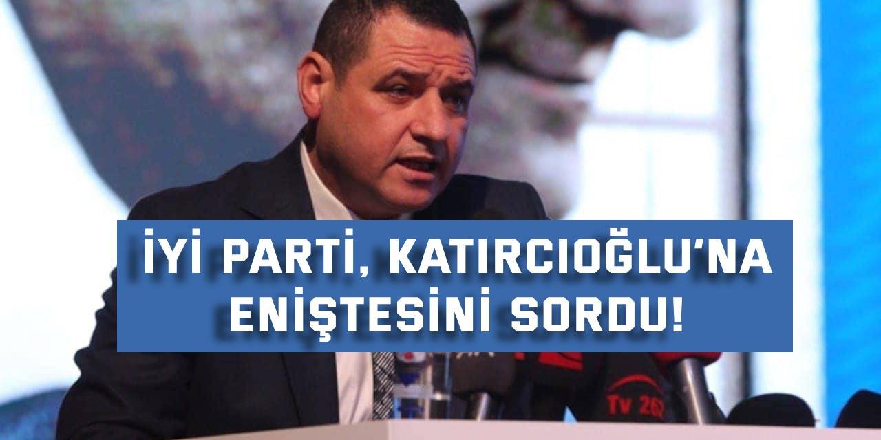 İYİ Parti Katırcıoğlu’na eniştesini sordu!