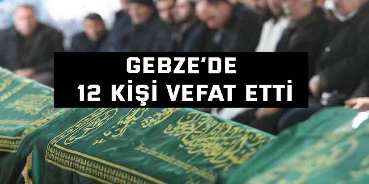 Gebze’de 12 kişi vefat etti