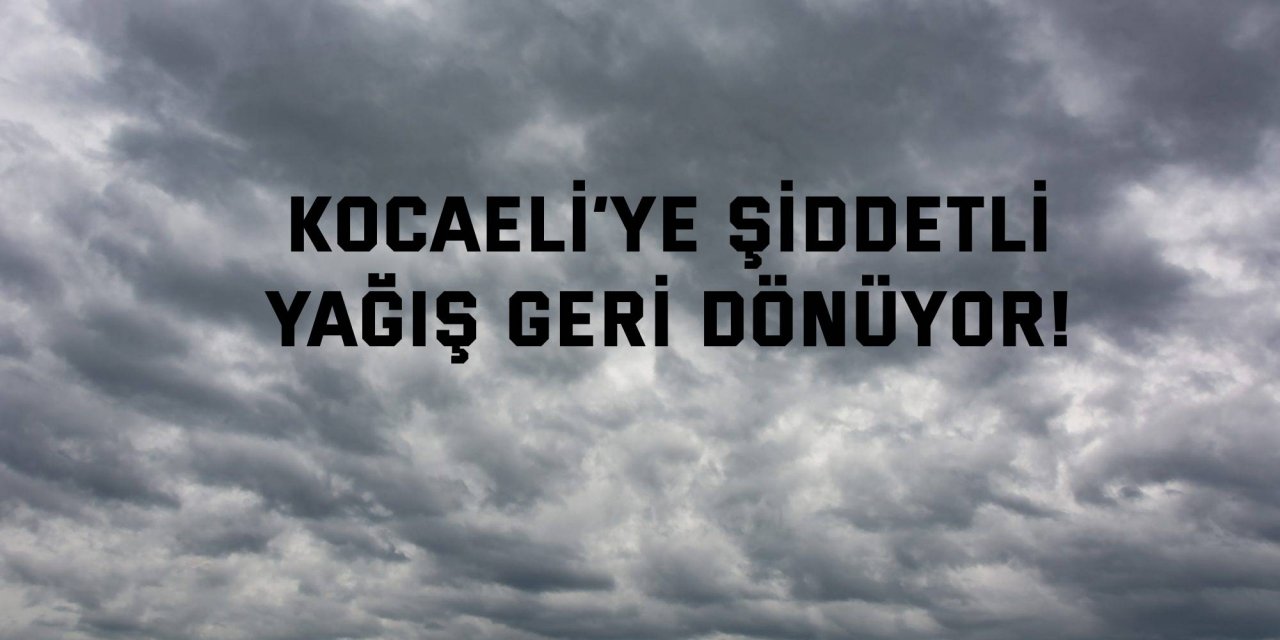 Kocaeli’ye şiddetli yağış geri dönüyor!