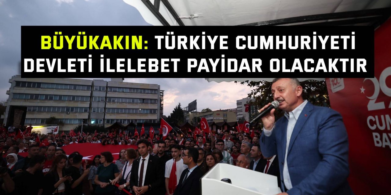 Büyükakın: Türkiye Cumhuriyeti devleti ilelebet payidar olacaktır