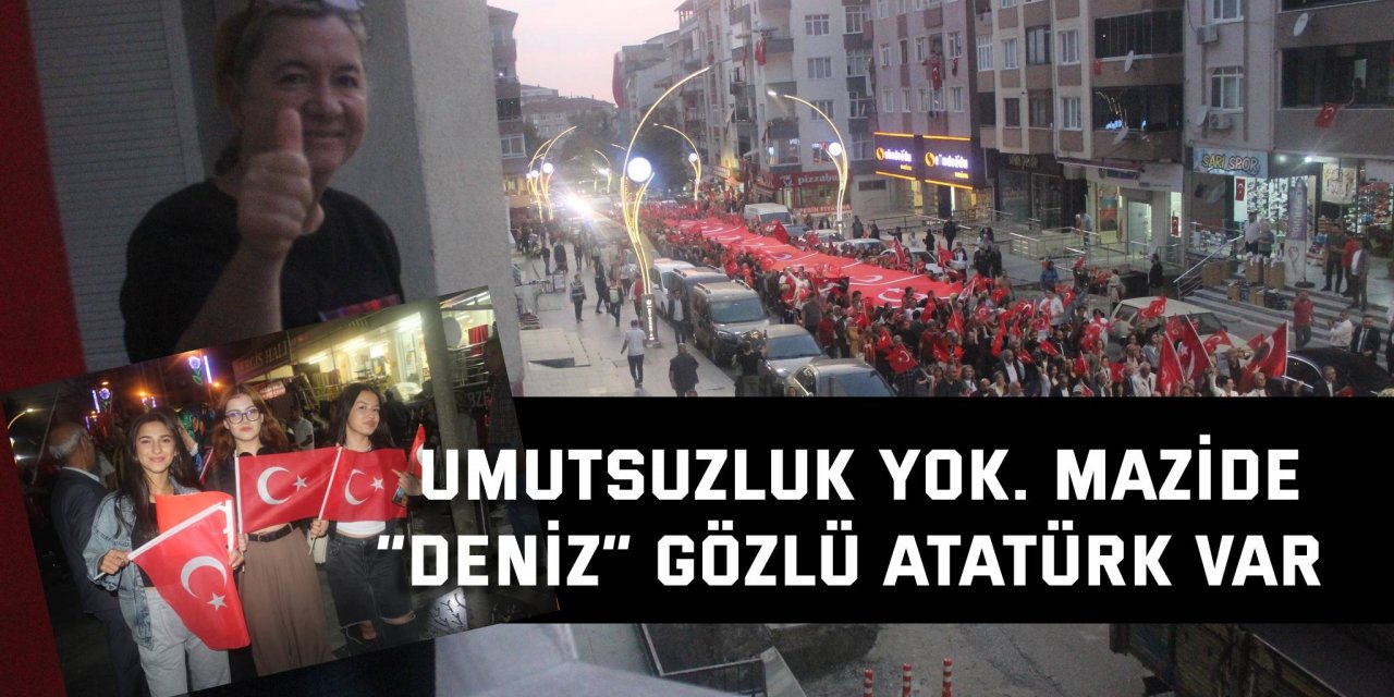 Umutsuzluk yok. Mazide  “Deniz” gözlü Atatürk var