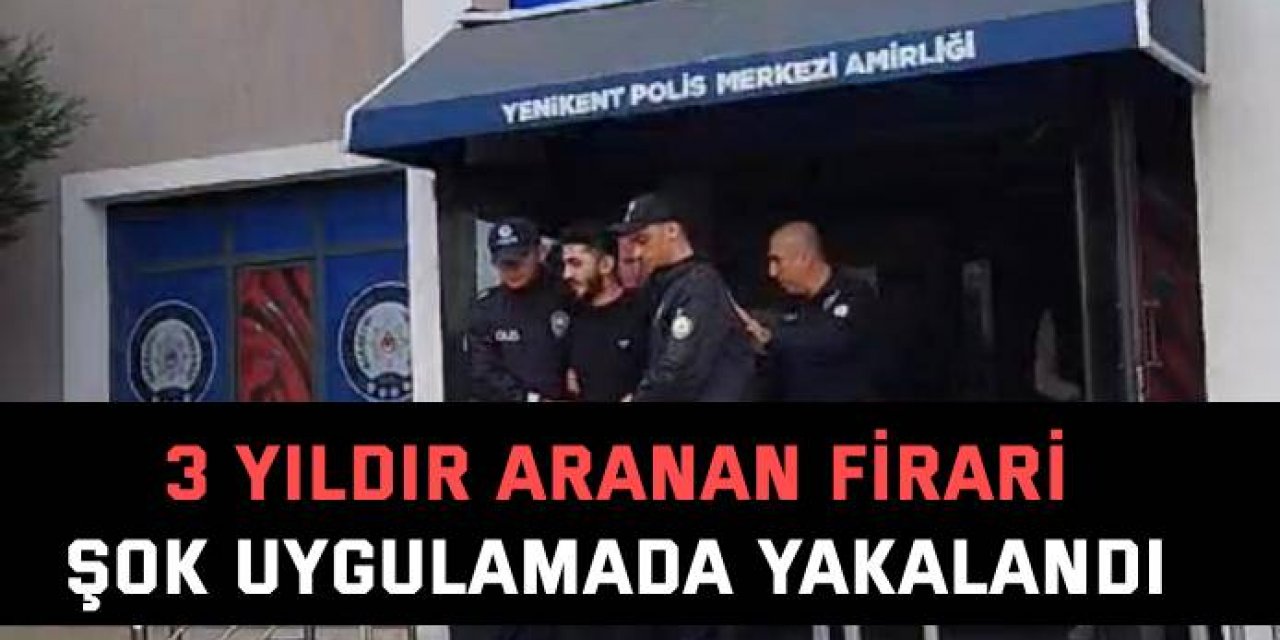 3 yıldır aranan firari, şok uygulamada yakalandı