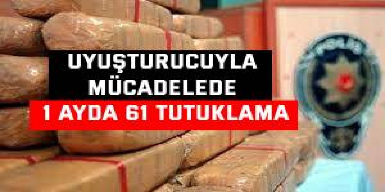 Uyuşturucuyla mücadelede 1 ayda 61 tutuklama