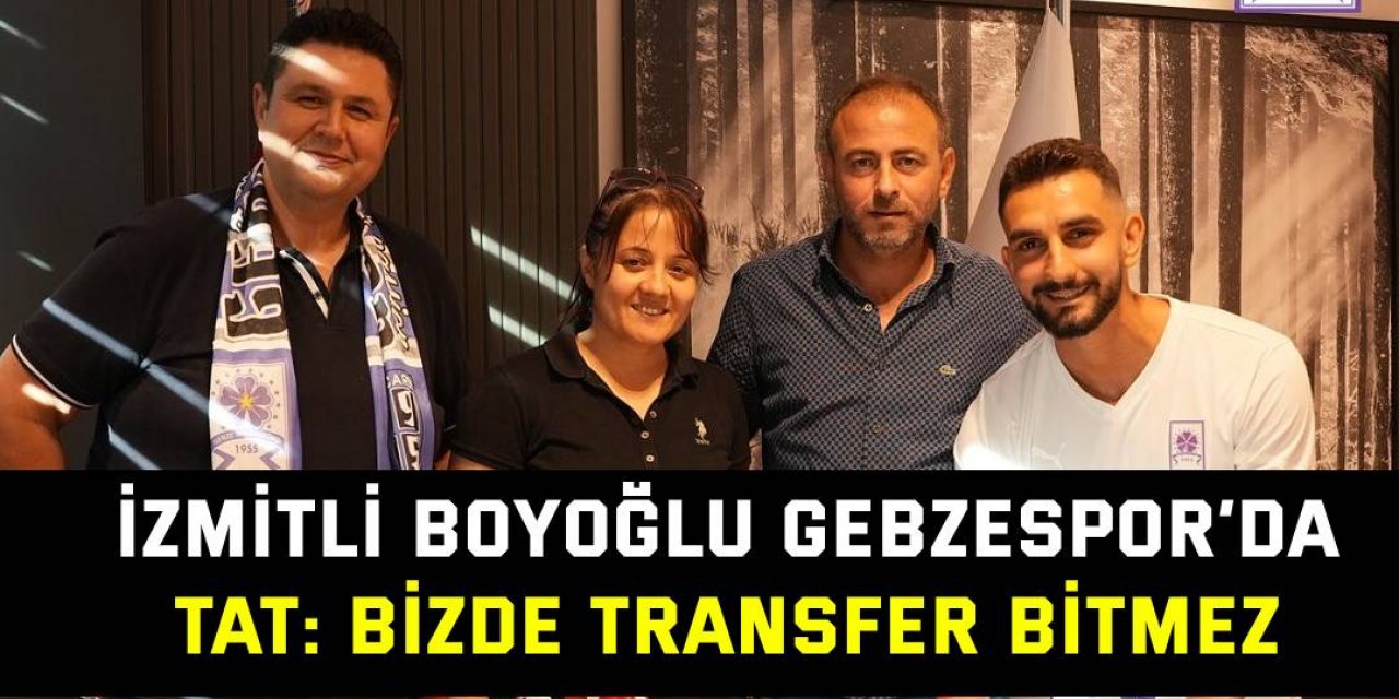 İzmitli Boyoğlu Gebzespor’da  Tat: Bizde transfer bitmez