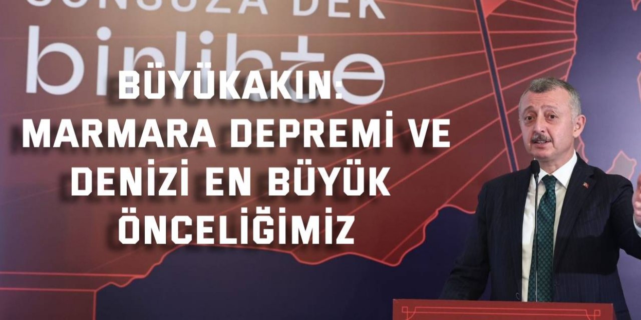 Büyükakın: Marmara Depremi ve Denizi en büyük önceliğimiz