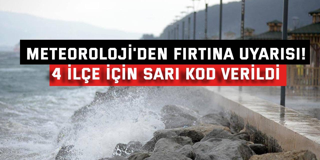 Meteoroloji'den fırtına uyarısı! 4 ilçe için sarı kod verildi