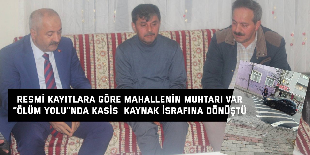 RESMİ KAYITLARA GÖRE MAHALLENİN MUHTARI VAR  “Ölüm yolu”nda kasis  kaynak israfına dönüştü