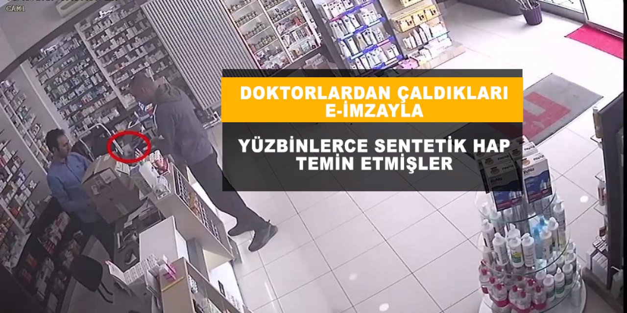 DOKTORLARDAN ÇALDIKLARI E-İMZAYLA; Yüzbinlerce sentetik hap temin etmişler