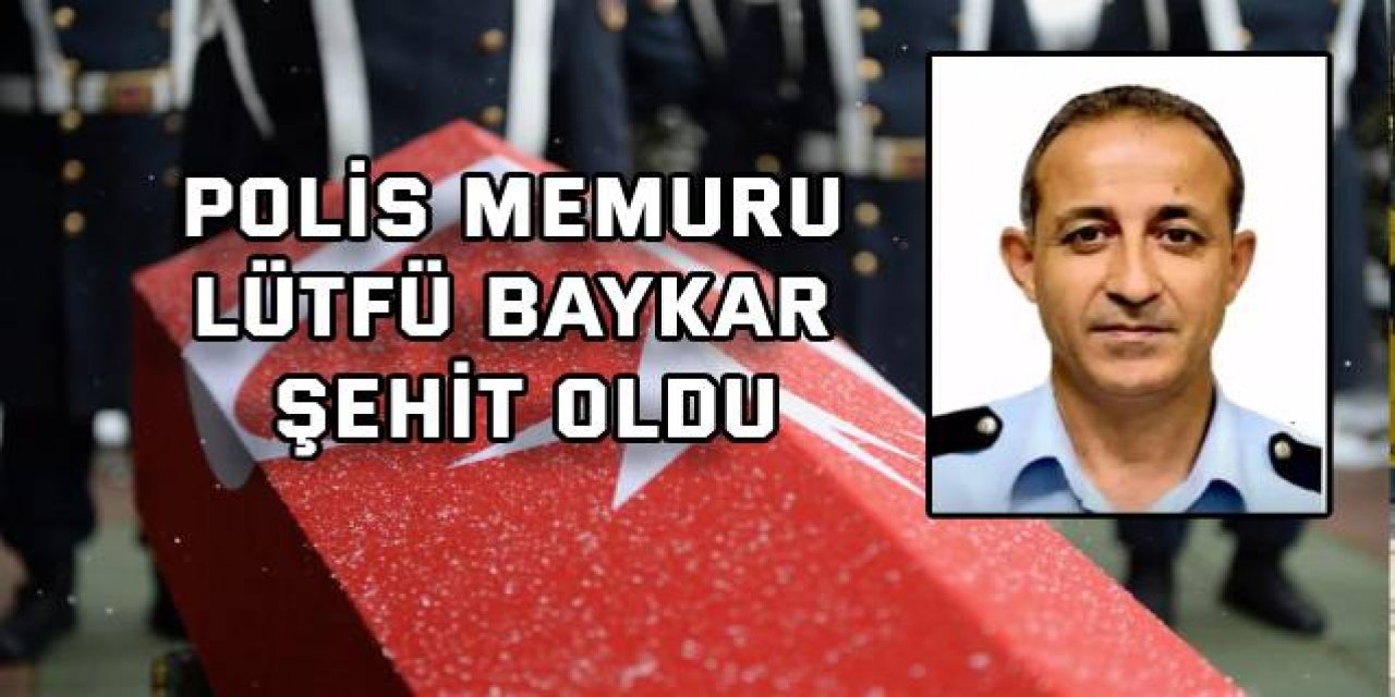 Polis memuru Lütfü Baykar şehit oldu