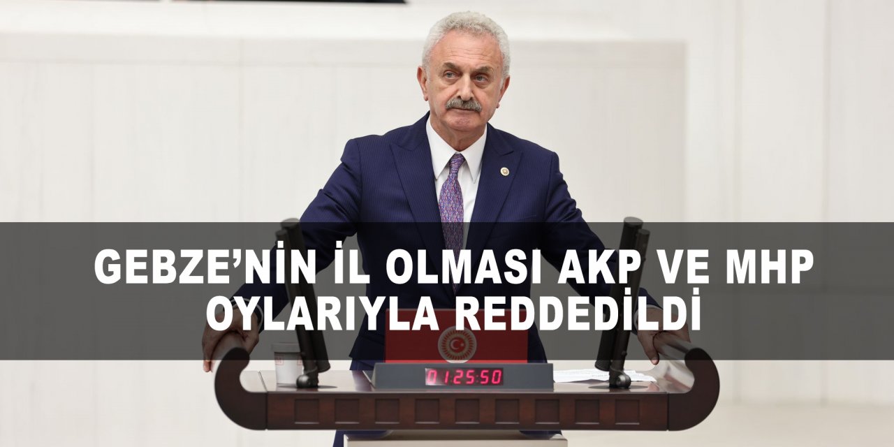 Gebze’nin İl Olması AKP ve MHP Oylarıyla Reddedildi