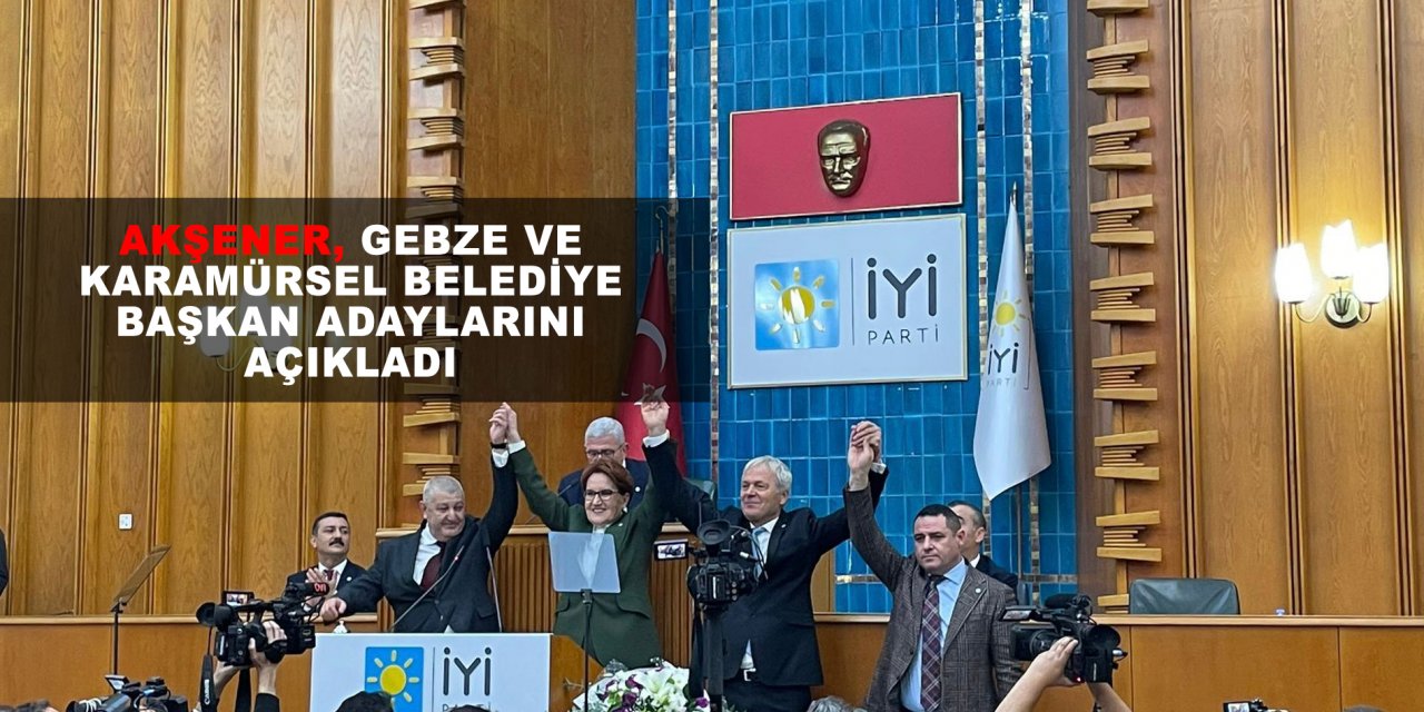 Akşener, Gebze ve Karamürsel Belediye Başkan adaylarını açıkladı