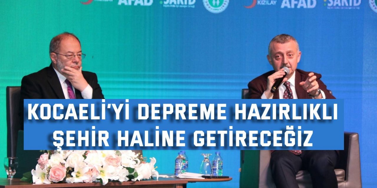 Kocaeli’yi depreme hazırlıklı  şehir haline getireceğiz