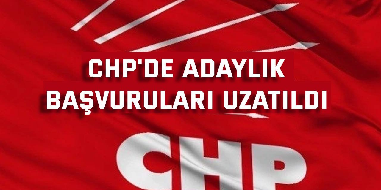 CHP'de adaylık başvuruları uzatıldı