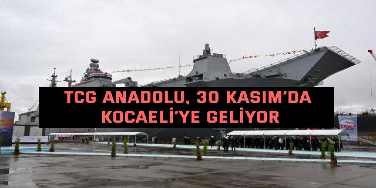 TCG Anadolu, 30 Kasım’da  Kocaeli’ye geliyor