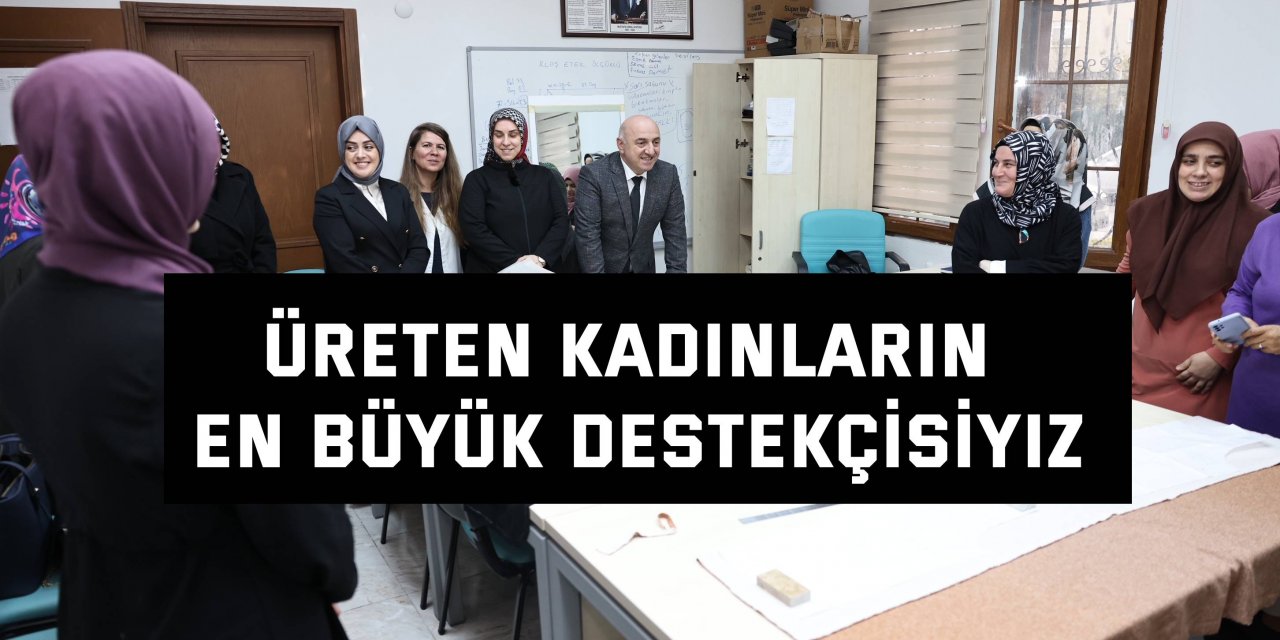 Üreten kadınların en büyük destekçisiyiz