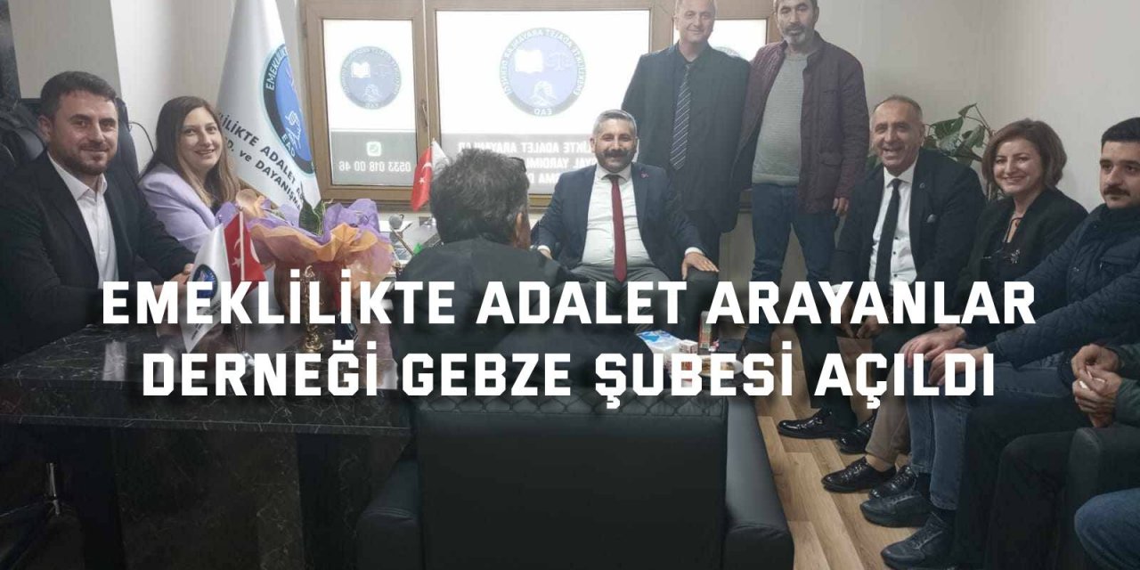 Emeklilikte Adalet Arayanlar  Derneği Gebze Şubesi açıldı