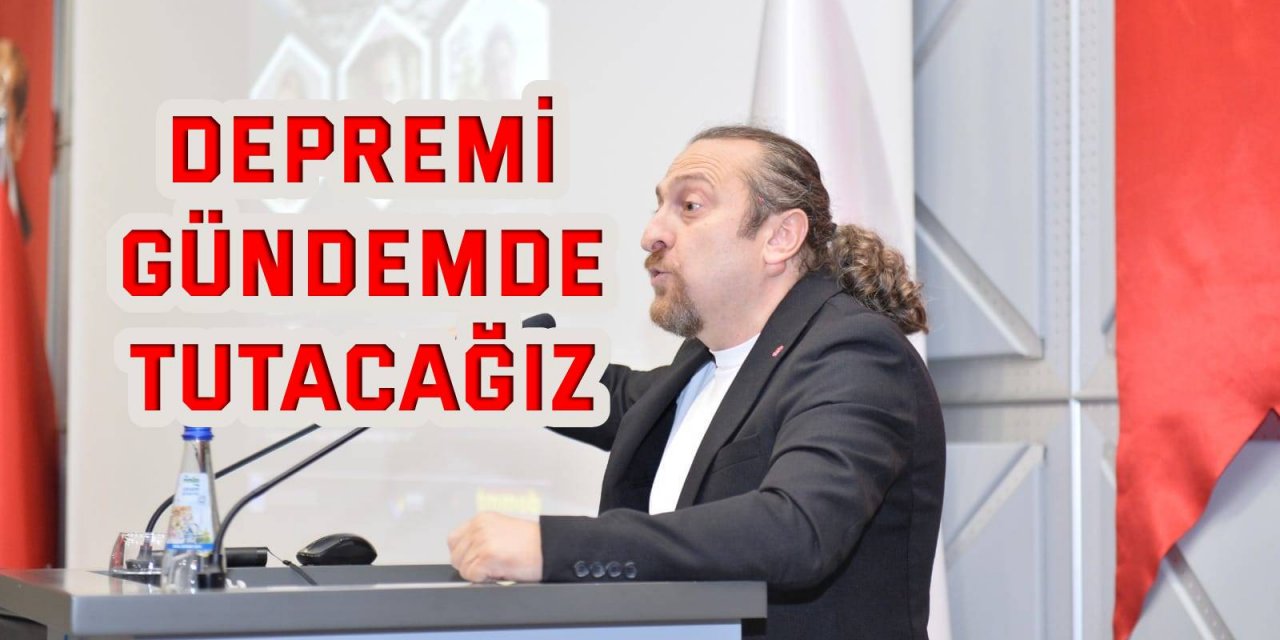 Depremi gündemde tutacağız