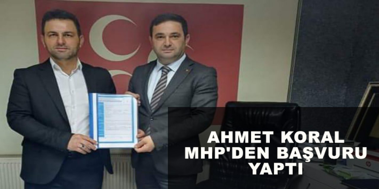 Ahmet Koral MHP'den başvuru yaptı