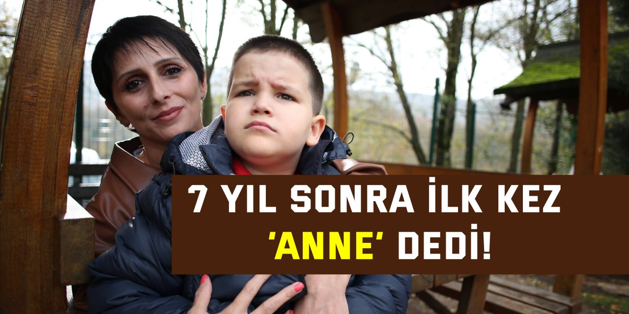 7 yıl sonra ilk kez ‘anne’ dedi!