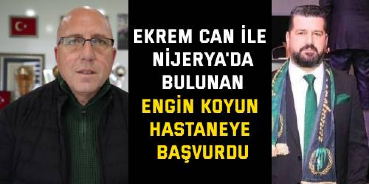 Ekrem Can ile Nijerya'da bulunan Engin Koyun hastaneye başvurdu