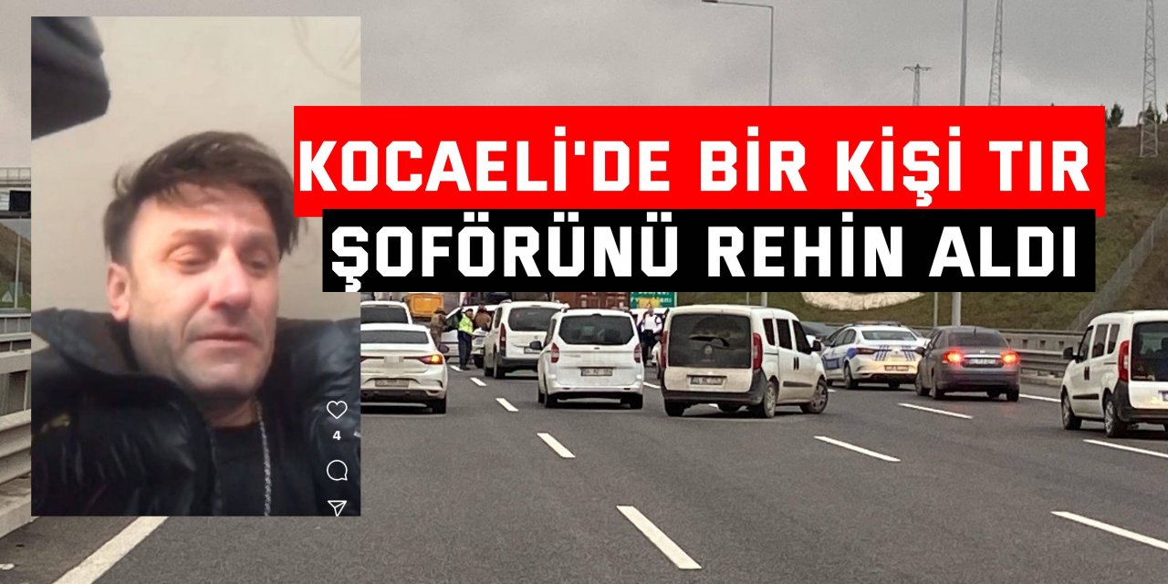 Kocaeli'de bir kişi tır şoförünü rehin aldı