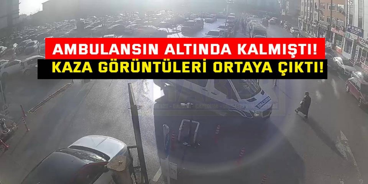 Ambulansın altında kalmıştı! Kaza görüntüleri ortaya çıktı!