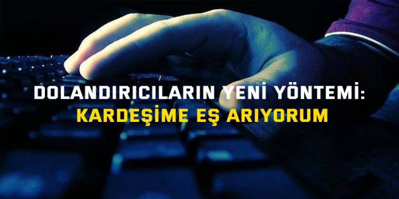 Dolandırıcıların yeni yöntemi: Kardeşime eş arıyorum