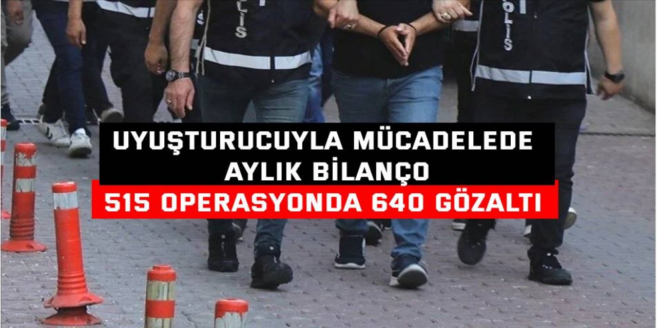 Uyuşturucuyla mücadelede aylık bilanço  515 operasyonda 640 gözaltı