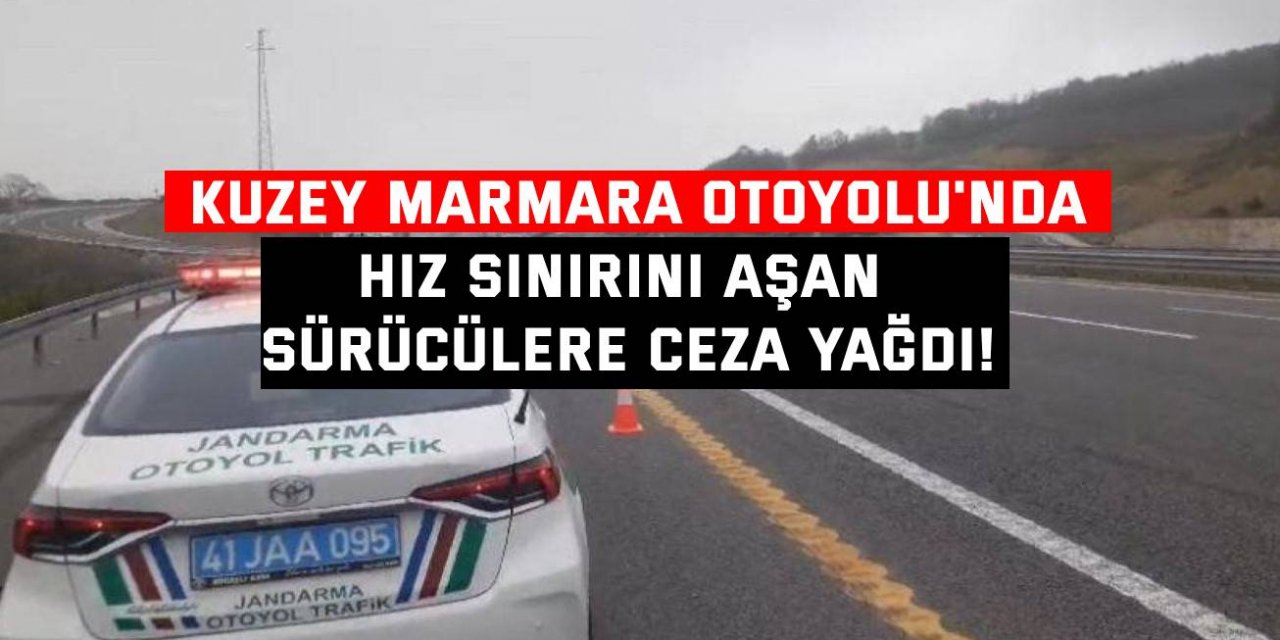 KUZEY MARMARA OTOYOLU Hız sınırını aşan sürücülere ceza yağdı!