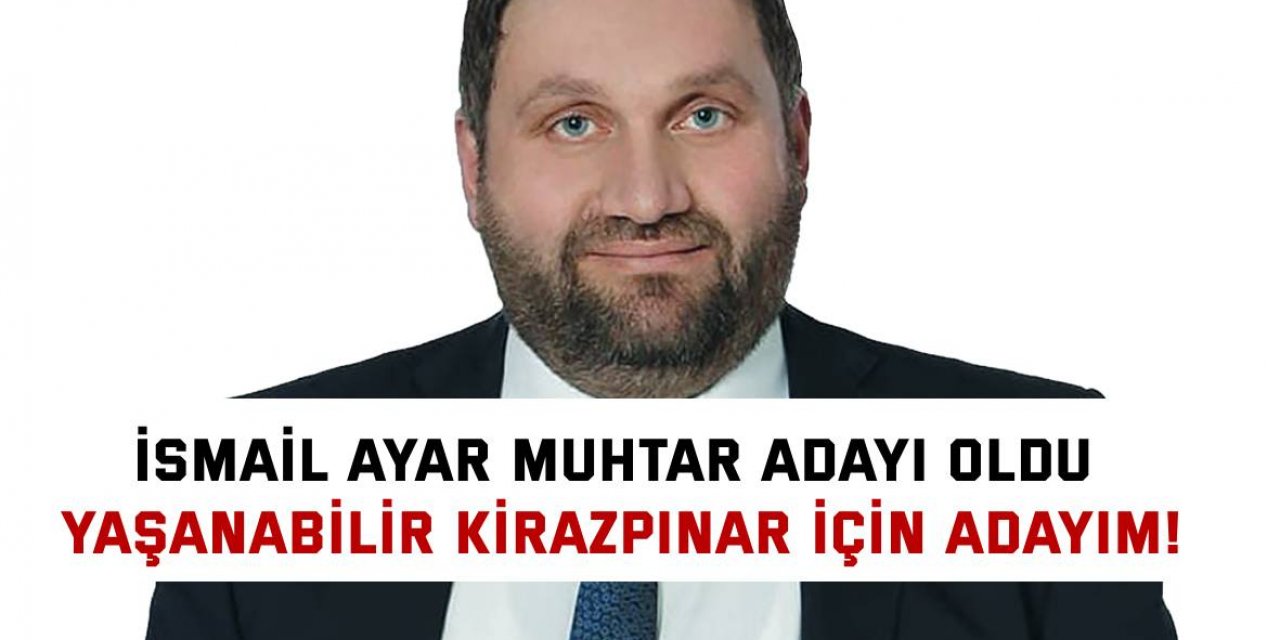 İSMAİL AYAR MUHTAR ADAYI OLDU  Yaşanabilir Kirazpınar için adayım!