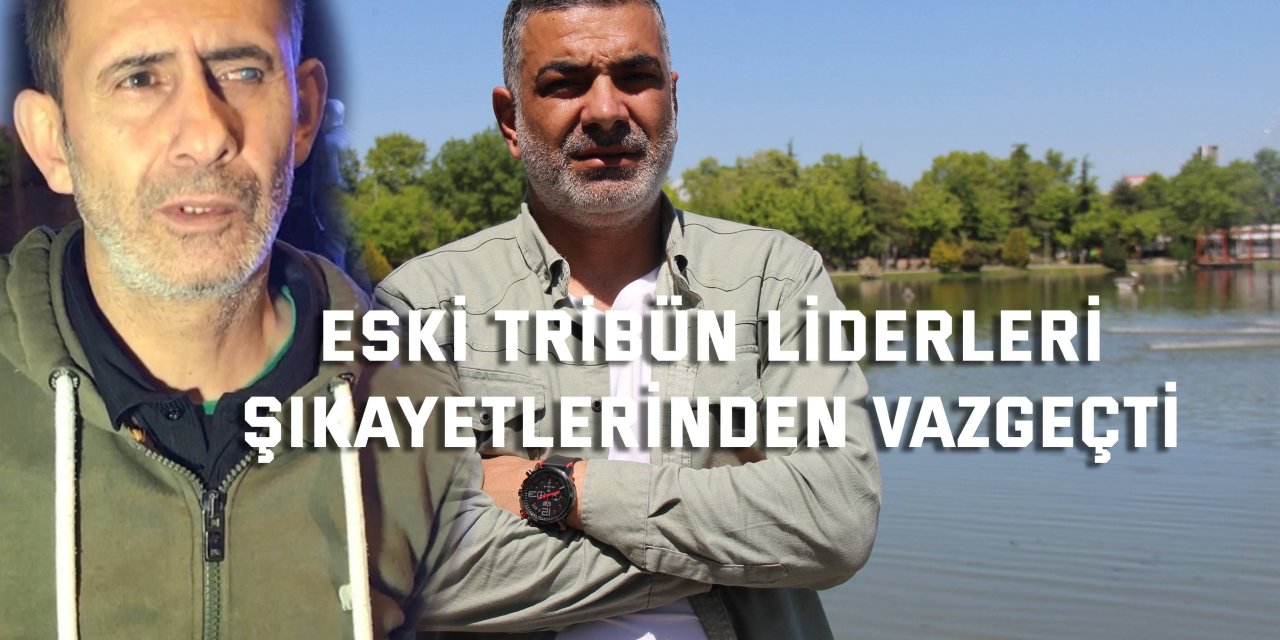 Eski tribün liderleri şikayetlerinden vazgeçti