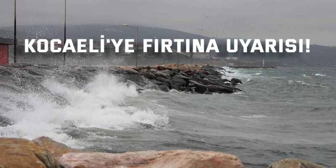 Kocaeli'ye fırtına uyarısı!