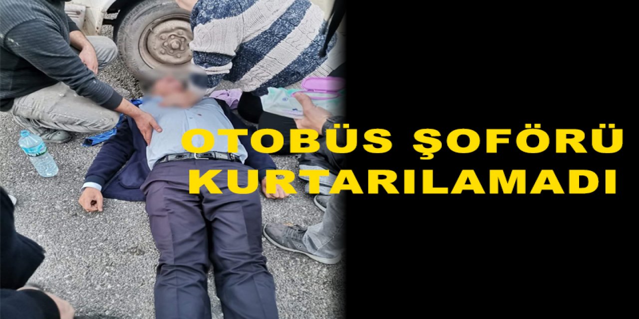 Otobüs şoförü kurtarılamadı