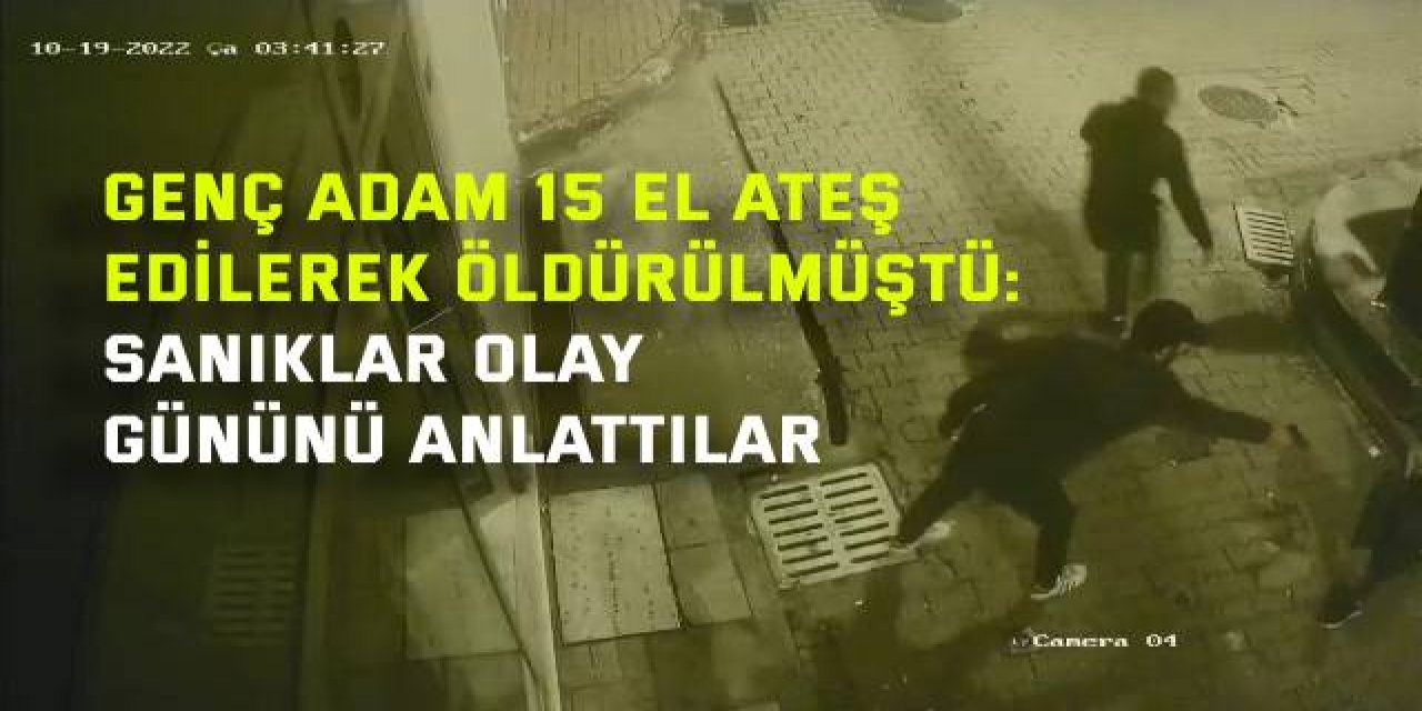 Genç adam 15 el ateş edilerek öldürülmüştü: Olay gününü ilk kez anlattılar