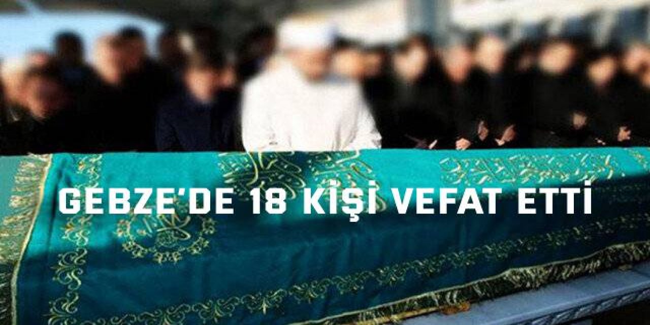 Gebze’de 18 kişi vefat etti