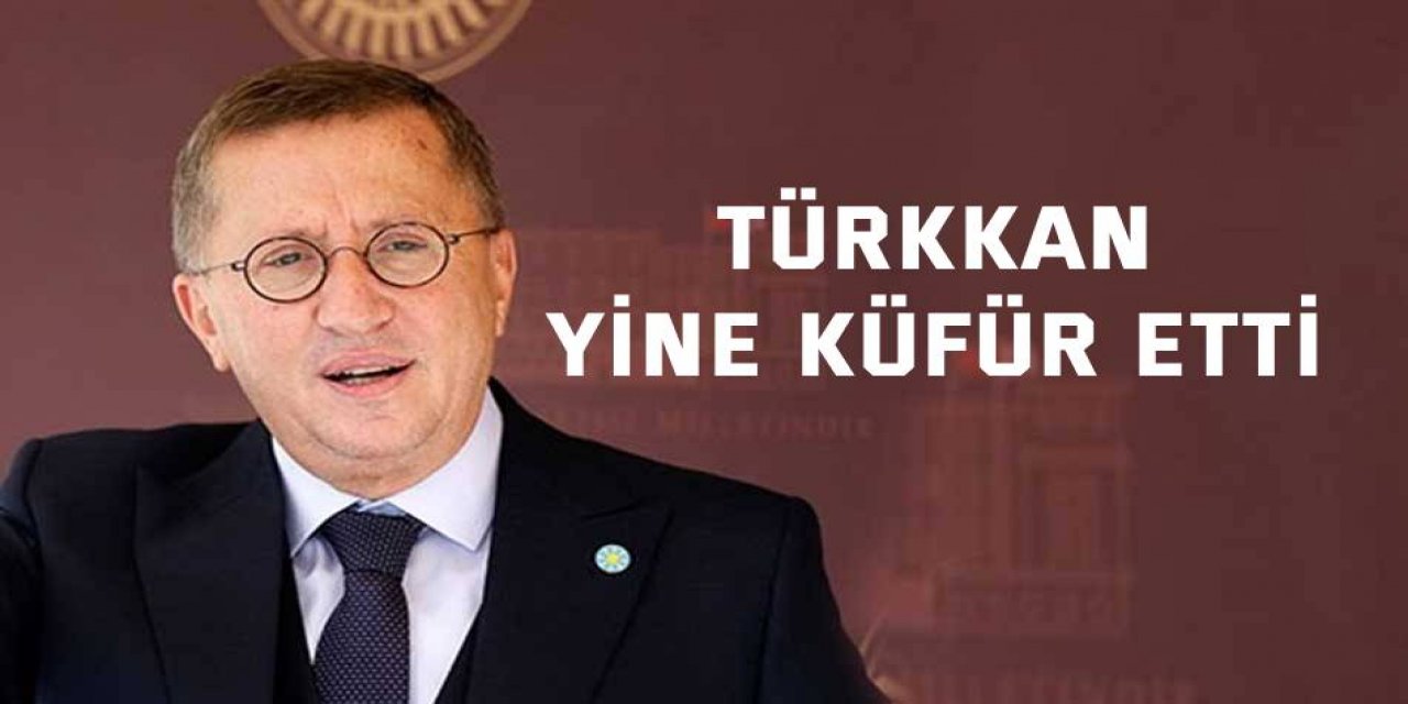 Türkkan, yine küfür etti