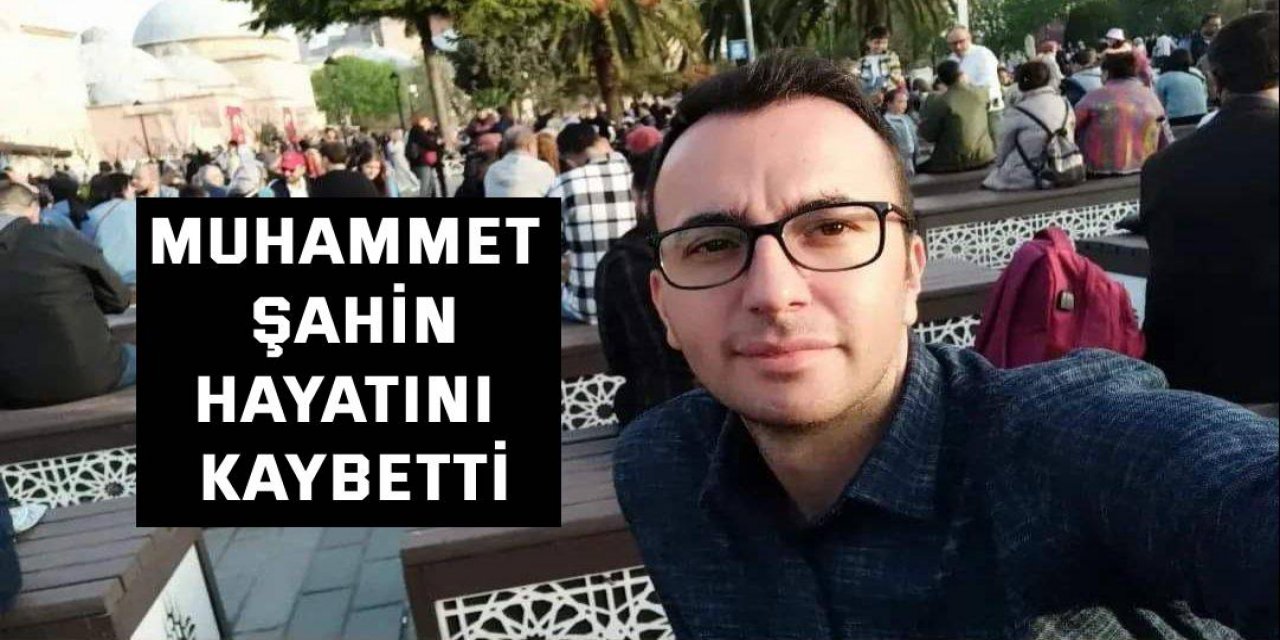 Muhammet Şahin hayatını kaybetti