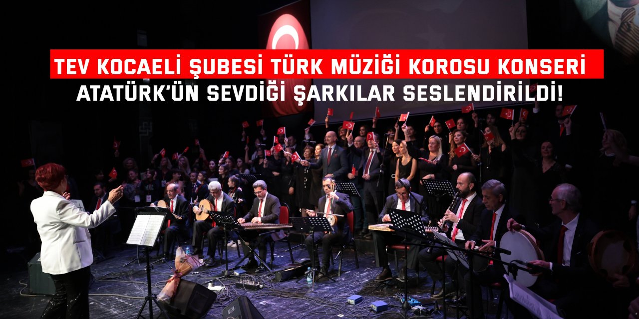 TEV KOCAELİ ŞUBESİ TÜRK MÜZİĞİ KOROSU KONSERİ   Atatürk’ün sevdiği şarkılar seslendirildi!