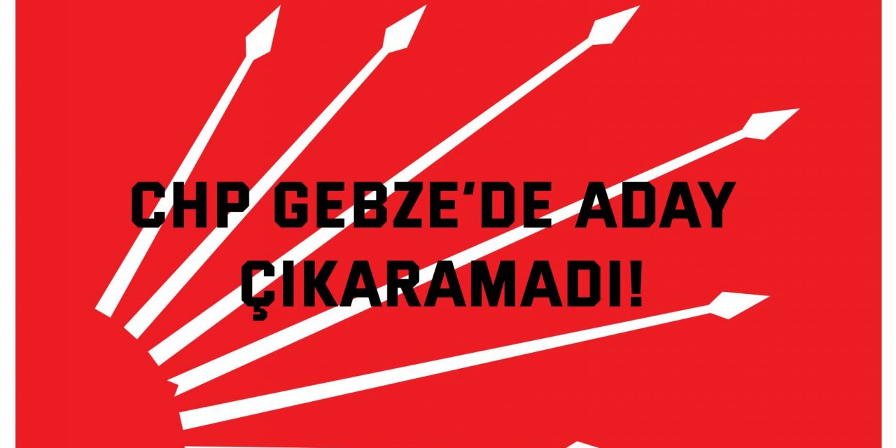 CHP Gebze’de aday çıkaramadı!