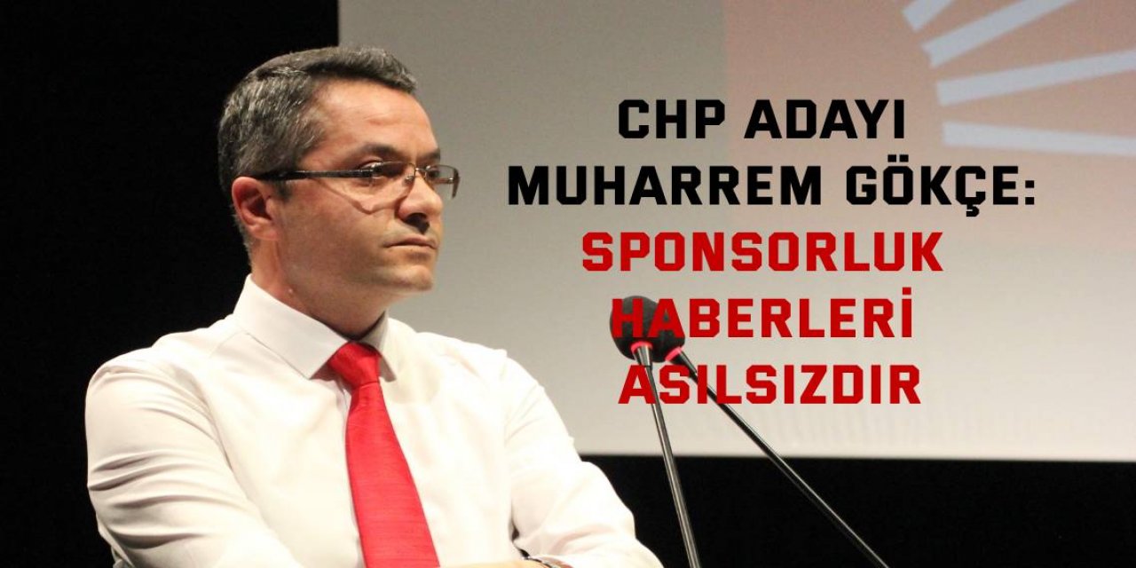 CHP ADAYI MUHARREM GÖKÇE:  Sponsorluk haberleri asılsızdır