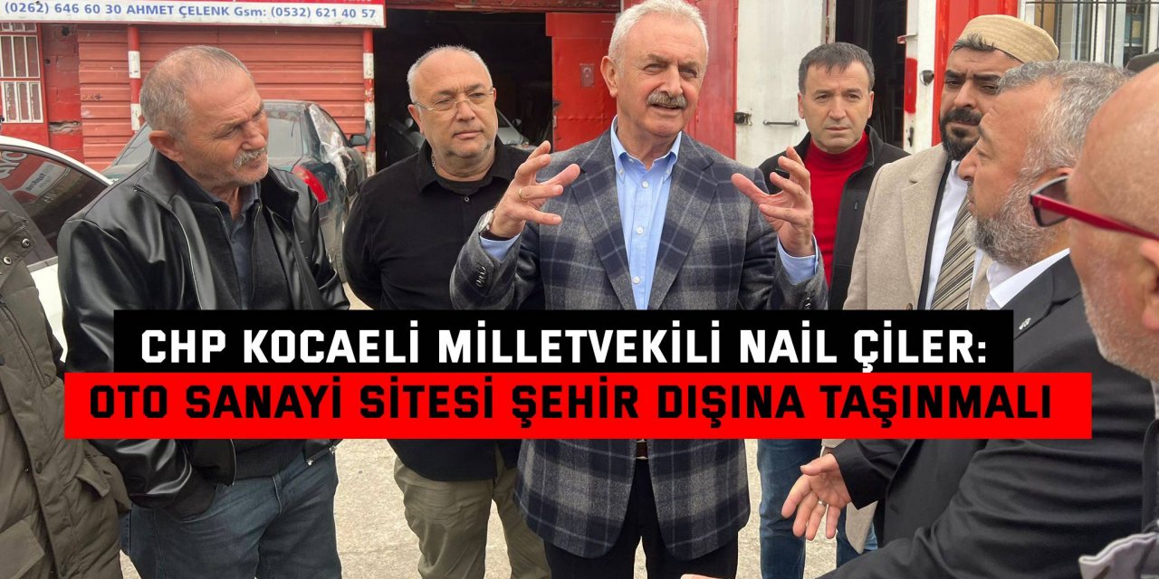 CHP KOCAELİ MİLLETVEKİLİ NAİL ÇİLER: Oto sanayi sitesi şehir dışına taşınmalı