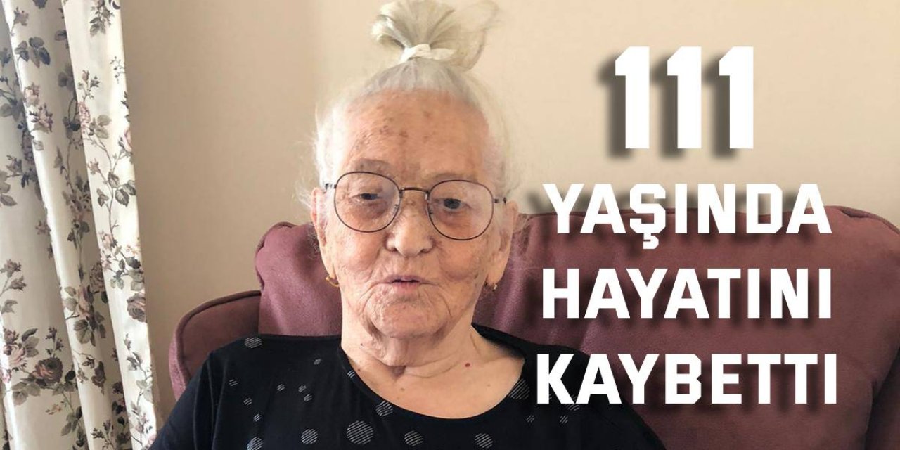 111 yaşındaki Zehra Kaya hayatını kaybetti