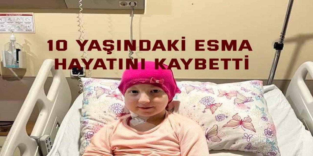 10 yaşındaki Esma Şahintürk hayatını kaybetti