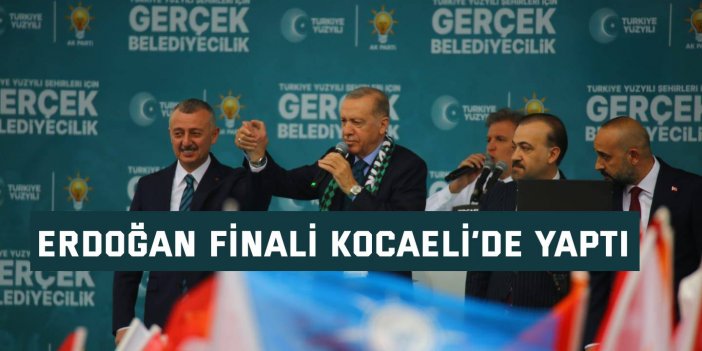 Erdoğan finali Kocaeli’de yaptı