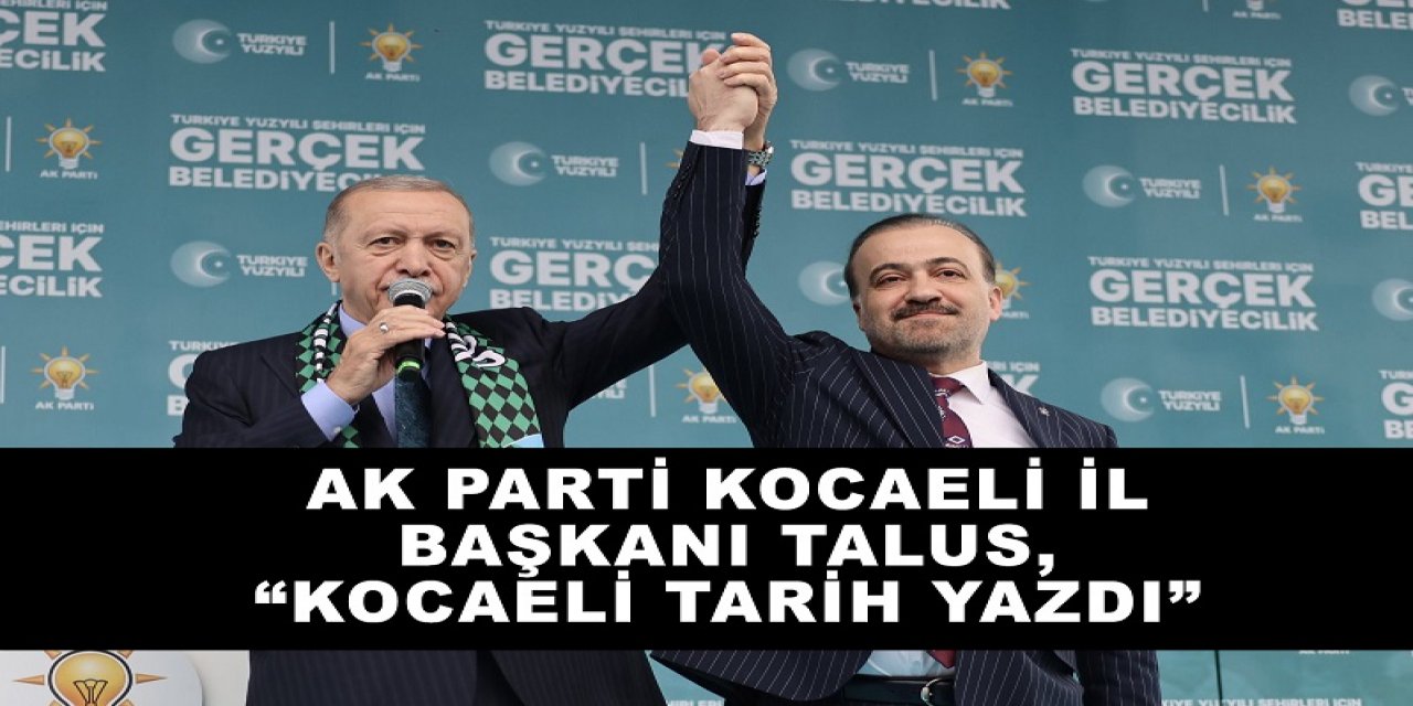 AK Parti Kocaeli İl Başkanı Talus, “Kocaeli Tarih Yazdı”