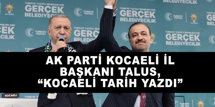 AK Parti Kocaeli İl Başkanı Talus, “Kocaeli Tarih Yazdı”