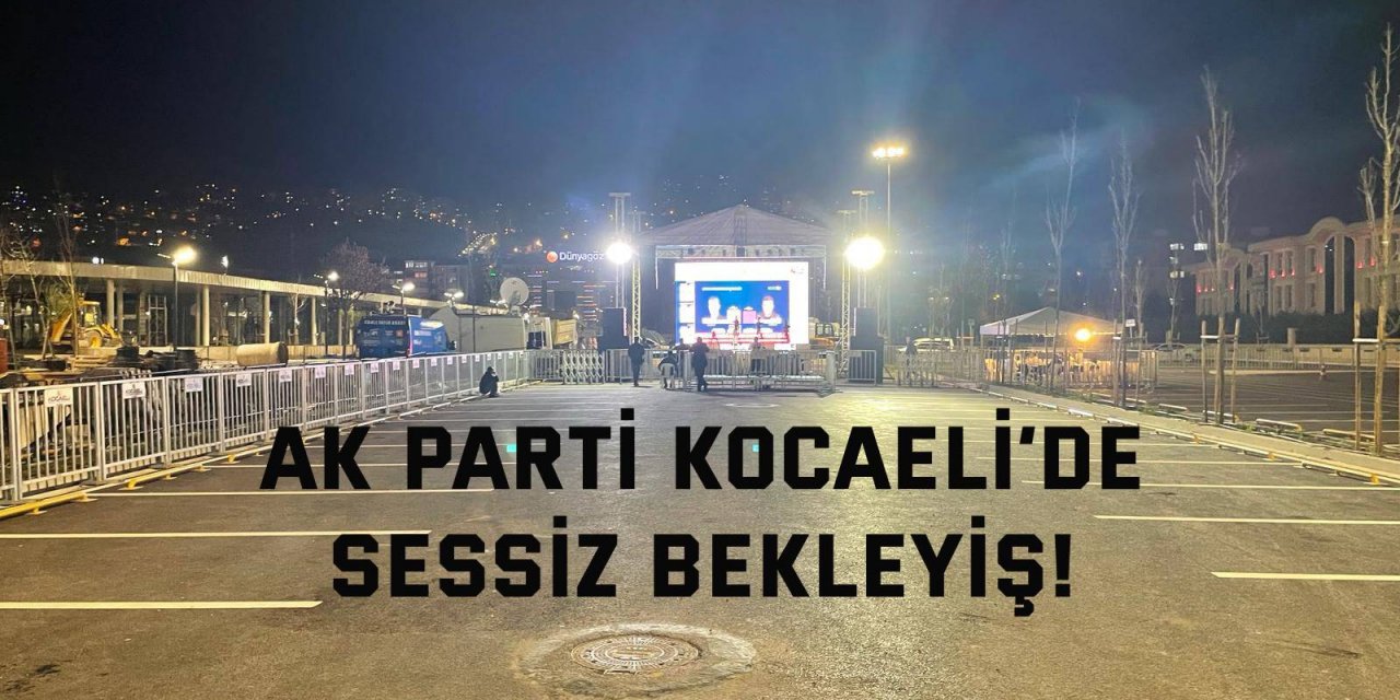 AK Parti Kocaeli’de sessiz bekleyiş!