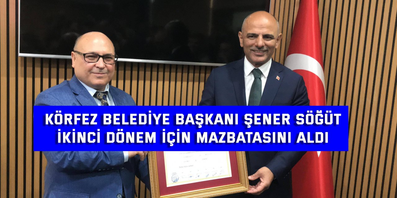 Körfez Belediye Başkanı Şener Söğüt, İkinci Dönem İçin Mazbatasını Aldı
